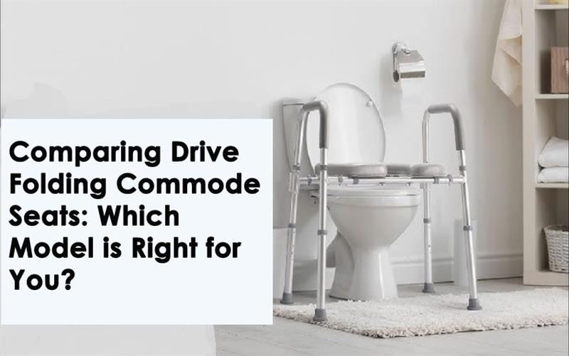  Comparing Drive Folding Commode Seats: Which Model is Right for You?