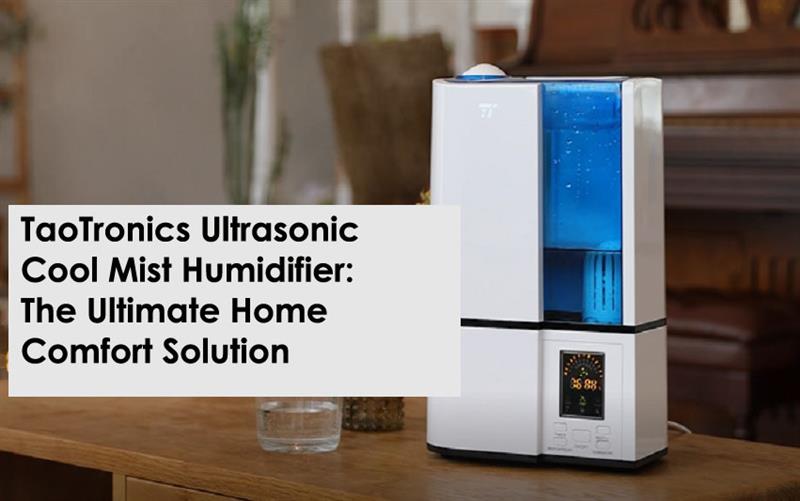 TaoTronics Ultrasonic Cool Mist Humidifier: The Ultimate Home Comfort Solution